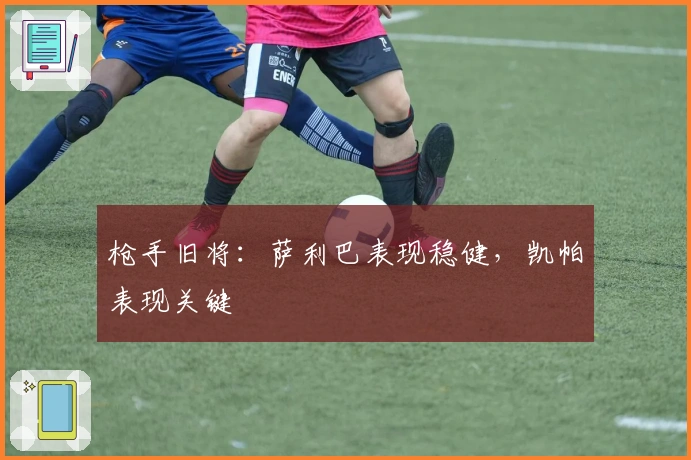 枪手旧将：萨利巴表现稳健，凯帕表现关键