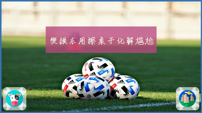 樊振东用擦桌子化解尴尬