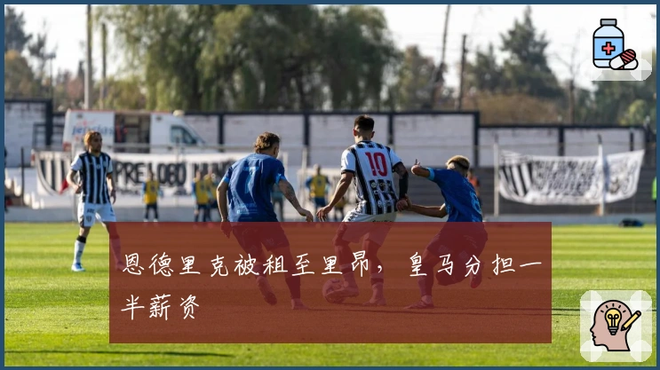 恩德里克被租至里昂，皇马分担一半薪资