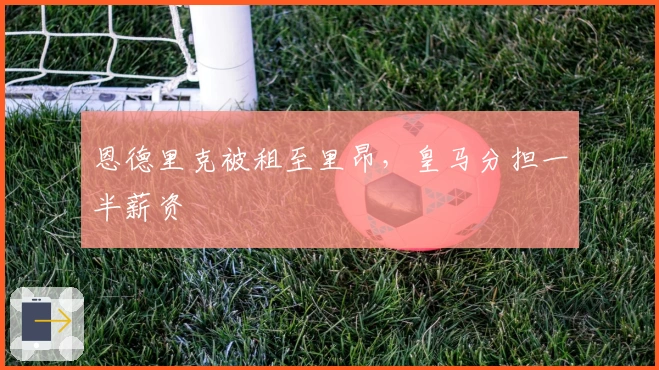 恩德里克被租至里昂，皇马分担一半薪资