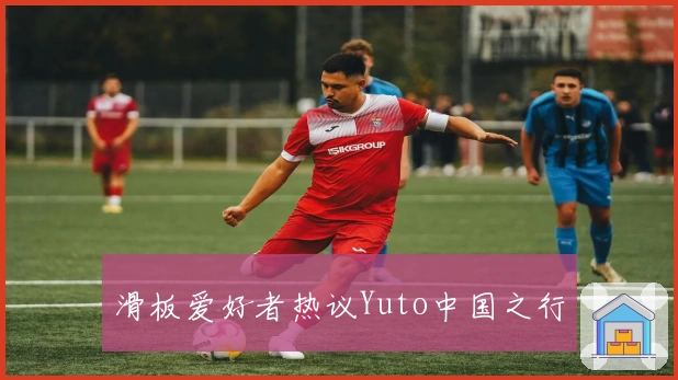 滑板爱好者热议Yuto中国之行